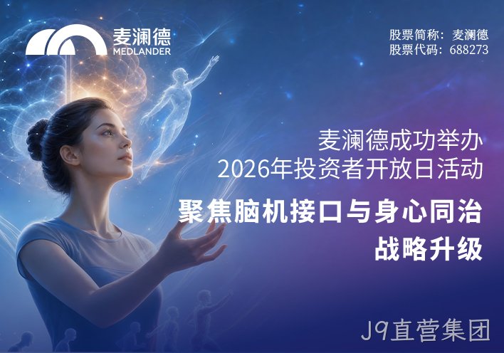 J9直营集团成功举办2026年投资者开放日活动 聚焦脑机接口与“身心同治”战略升级